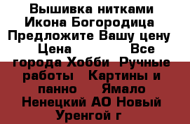 Вышивка нитками Икона Богородица. Предложите Вашу цену! › Цена ­ 12 000 - Все города Хобби. Ручные работы » Картины и панно   . Ямало-Ненецкий АО,Новый Уренгой г.